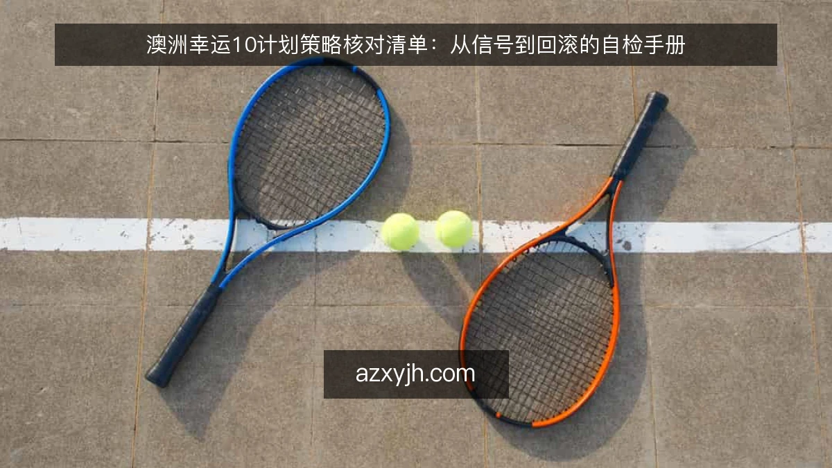 澳洲幸运10计划策略核对清单：从信号到回滚的自检手册