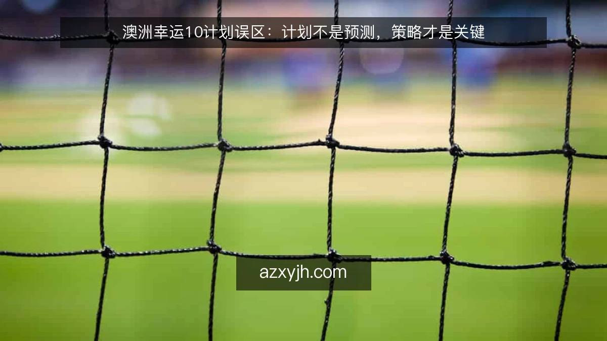 澳洲幸运10计划误区：计划不是预测，策略才是关键