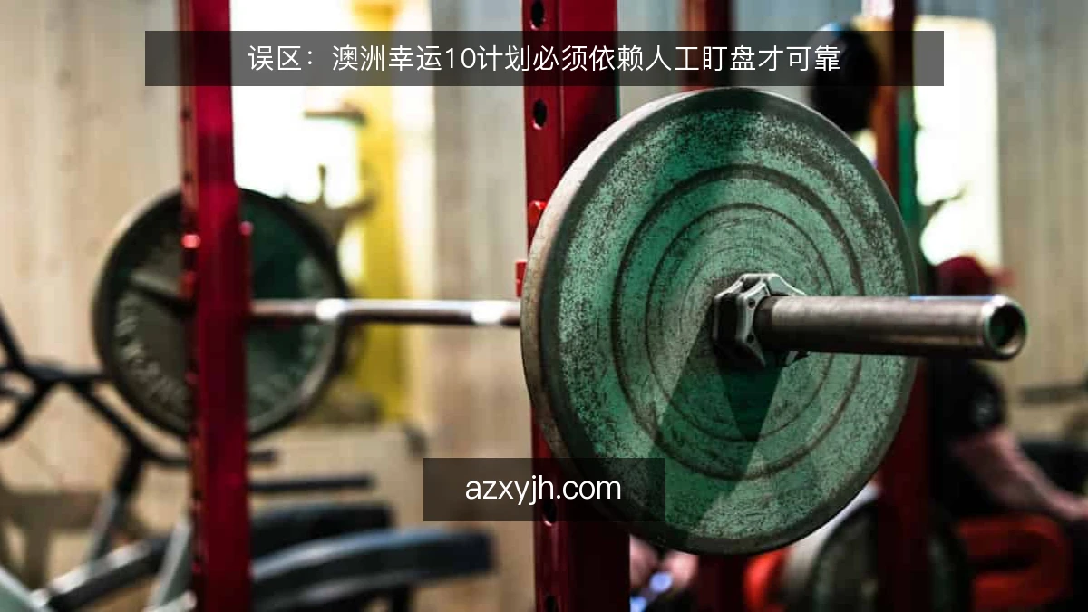 误区：澳洲幸运10计划必须依赖人工盯盘才可靠