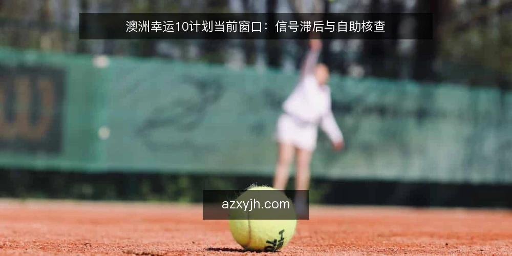 澳洲幸运10计划当前窗口：信号滞后与自助核查 — 近期信号窗口的常见误读 配图