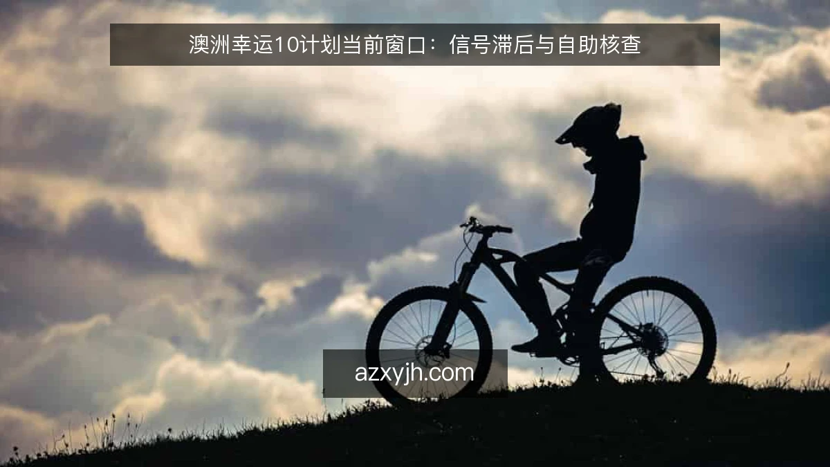 澳洲幸运10计划当前窗口：信号滞后与自助核查