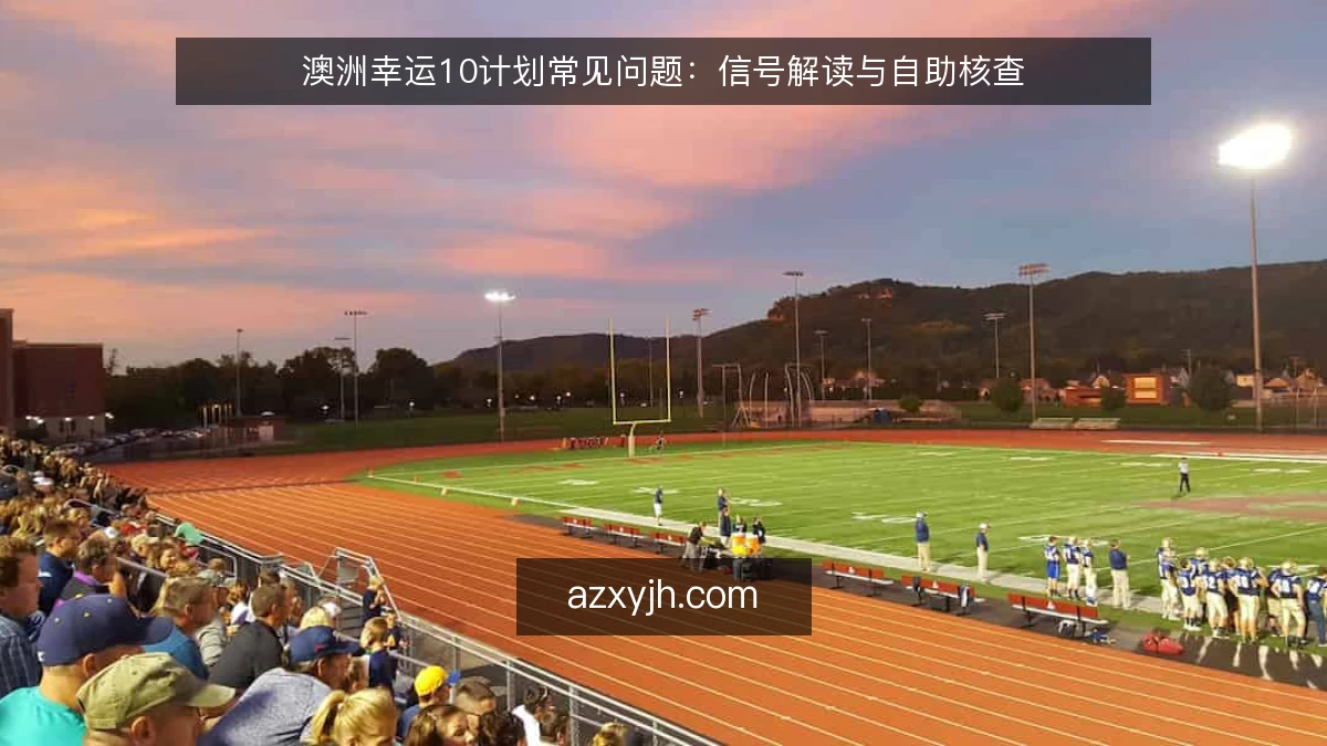 澳洲幸运10计划常见问题：信号解读与自助核查