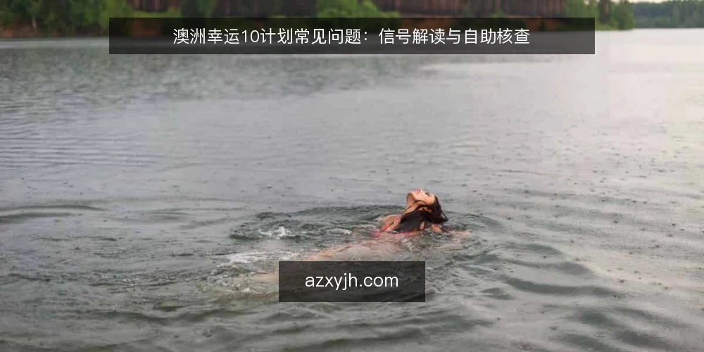 澳洲幸运10计划常见问题:信号解读与自助核查 — 澳洲幸运10计划是什么? 配图