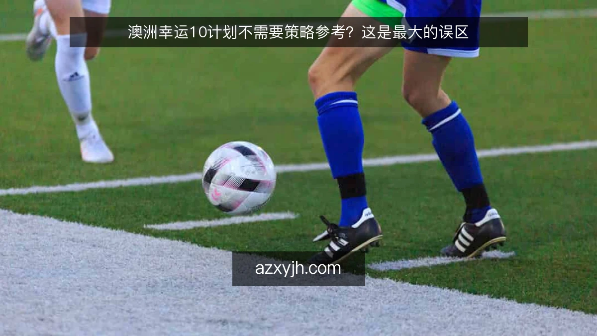 澳洲幸运10计划不需要策略参考？这是最大的误区