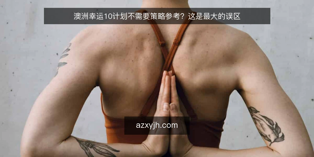 澳洲幸运10计划不需要策略参考？这是最大的误区 — 先摆明立场：策略参考不是可选项 配图
